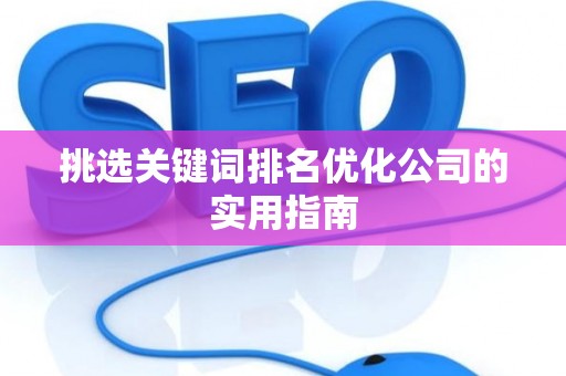 挑选关键词排名优化公司的实用指南