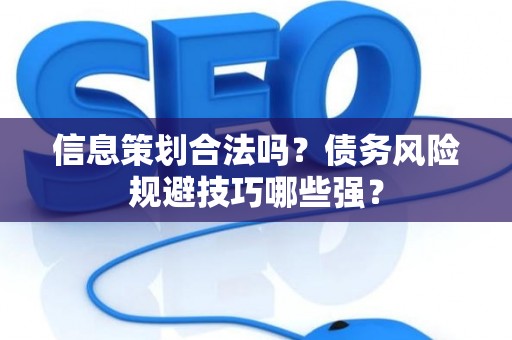 信息策划合法吗？债务风险规避技巧哪些强？